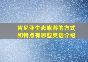 肯尼亚生态旅游的方式和特点有哪些英语介绍