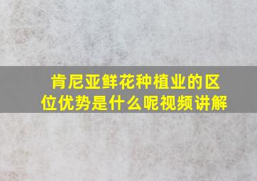 肯尼亚鲜花种植业的区位优势是什么呢视频讲解