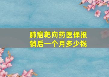 肺癌靶向药医保报销后一个月多少钱