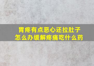 胃疼有点恶心还拉肚子怎么办缓解疼痛吃什么药