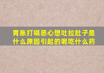 胃胀打嗝恶心想吐拉肚子是什么原因引起的呢吃什么药