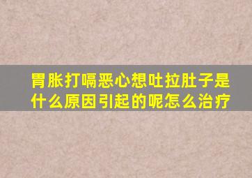 胃胀打嗝恶心想吐拉肚子是什么原因引起的呢怎么治疗