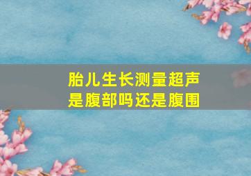 胎儿生长测量超声是腹部吗还是腹围