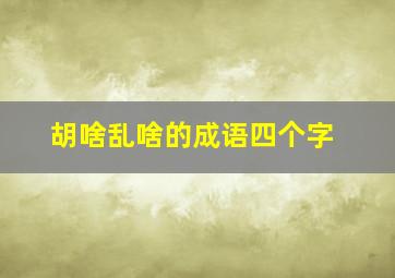 胡啥乱啥的成语四个字