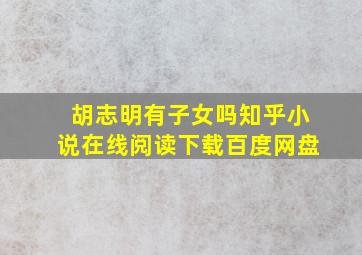 胡志明有子女吗知乎小说在线阅读下载百度网盘