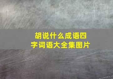 胡说什么成语四字词语大全集图片