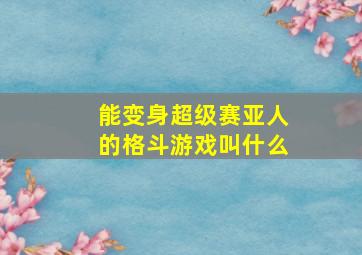 能变身超级赛亚人的格斗游戏叫什么