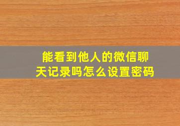 能看到他人的微信聊天记录吗怎么设置密码