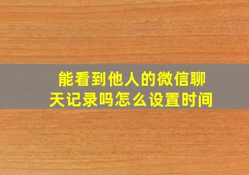 能看到他人的微信聊天记录吗怎么设置时间