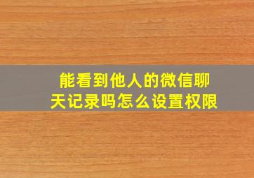 能看到他人的微信聊天记录吗怎么设置权限