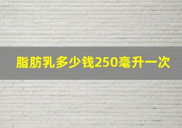 脂肪乳多少钱250毫升一次