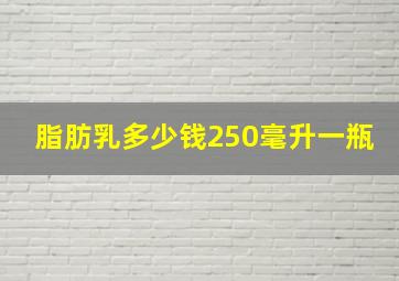 脂肪乳多少钱250毫升一瓶