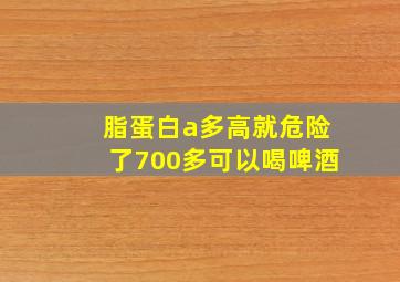 脂蛋白a多高就危险了700多可以喝啤酒