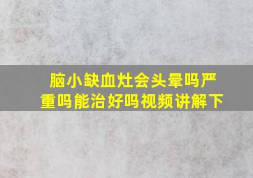 脑小缺血灶会头晕吗严重吗能治好吗视频讲解下