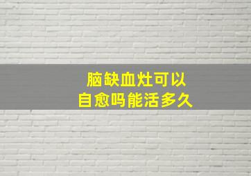 脑缺血灶可以自愈吗能活多久