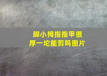 脚小拇指指甲很厚一坨能剪吗图片