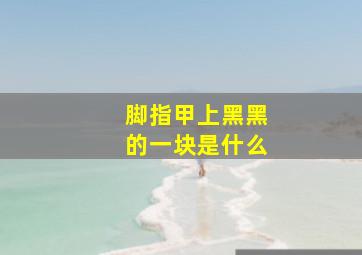 脚指甲上黑黑的一块是什么