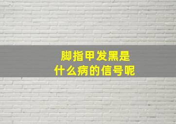 脚指甲发黑是什么病的信号呢