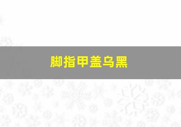 脚指甲盖乌黑