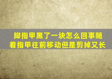 脚指甲黑了一块怎么回事随着指甲往前移动但是剪掉又长