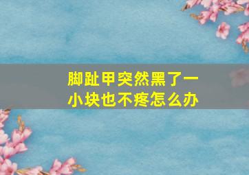 脚趾甲突然黑了一小块也不疼怎么办