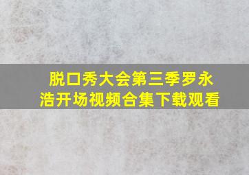 脱口秀大会第三季罗永浩开场视频合集下载观看