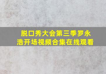 脱口秀大会第三季罗永浩开场视频合集在线观看