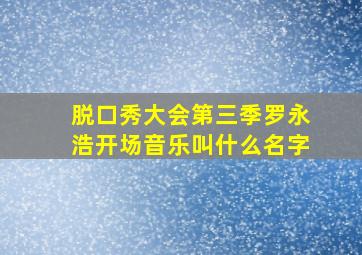 脱口秀大会第三季罗永浩开场音乐叫什么名字