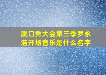 脱口秀大会第三季罗永浩开场音乐是什么名字