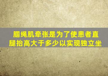 腘绳肌牵张是为了使患者直腿抬高大于多少以实现独立坐