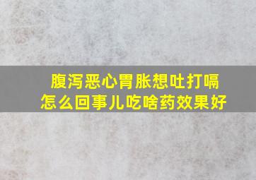 腹泻恶心胃胀想吐打嗝怎么回事儿吃啥药效果好