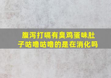 腹泻打嗝有臭鸡蛋味肚子咕噜咕噜的是在消化吗