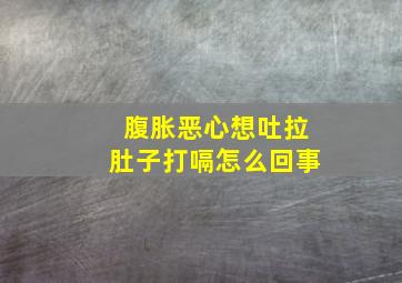 腹胀恶心想吐拉肚子打嗝怎么回事