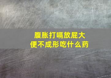 腹胀打嗝放屁大便不成形吃什么药