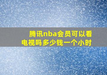 腾讯nba会员可以看电视吗多少钱一个小时