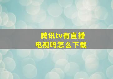 腾讯tv有直播电视吗怎么下载