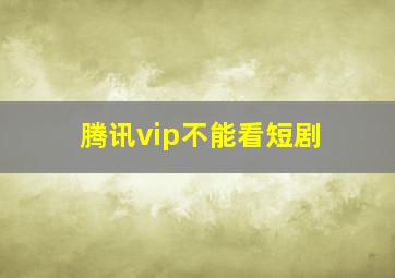 腾讯vip不能看短剧