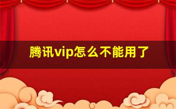 腾讯vip怎么不能用了