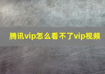 腾讯vip怎么看不了vip视频