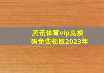 腾讯体育vip兑换码免费领取2023年