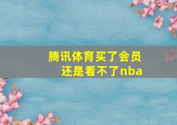 腾讯体育买了会员还是看不了nba