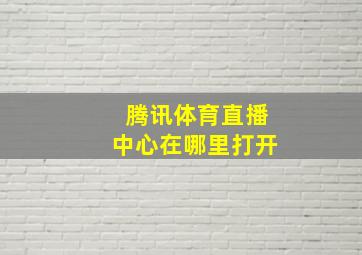 腾讯体育直播中心在哪里打开