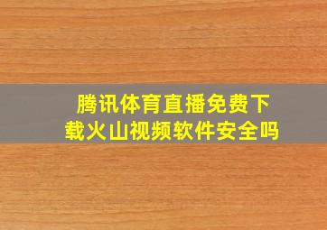 腾讯体育直播免费下载火山视频软件安全吗