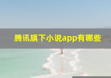 腾讯旗下小说app有哪些