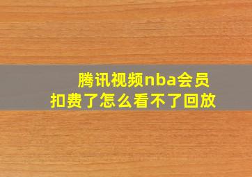 腾讯视频nba会员扣费了怎么看不了回放