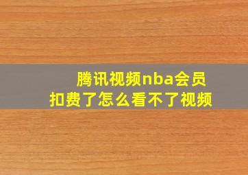 腾讯视频nba会员扣费了怎么看不了视频