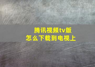 腾讯视频tv版怎么下载到电视上