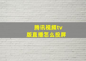 腾讯视频tv版直播怎么投屏