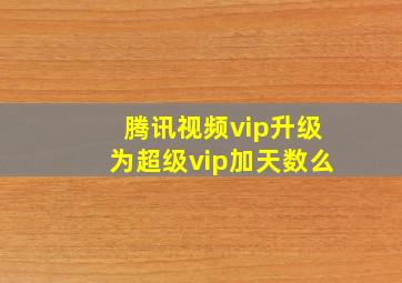 腾讯视频vip升级为超级vip加天数么