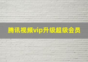 腾讯视频vip升级超级会员